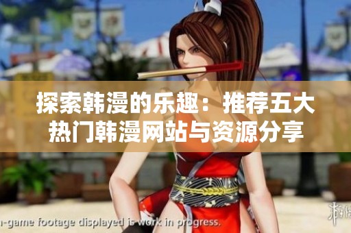 探索韩漫的乐趣：推荐五大热门韩漫网站与资源分享