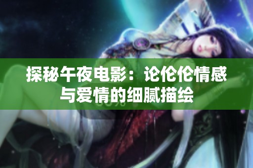 探秘午夜电影：论伦伦情感与爱情的细腻描绘