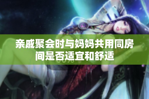 亲戚聚会时与妈妈共用同房间是否适宜和舒适