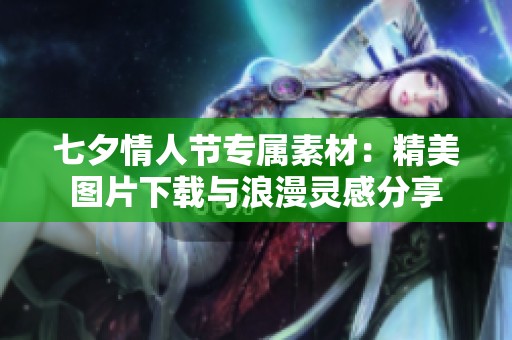 七夕情人节专属素材：精美图片下载与浪漫灵感分享
