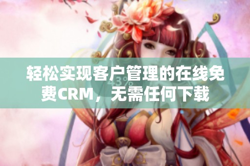 轻松实现客户管理的在线免费CRM，无需任何下载