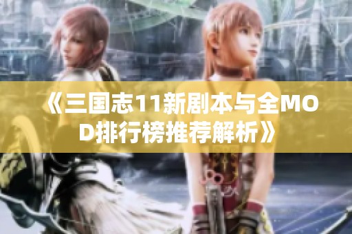 《三国志11新剧本与全MOD排行榜推荐解析》