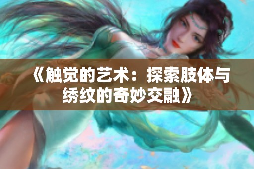 《触觉的艺术：探索肢体与绣纹的奇妙交融》