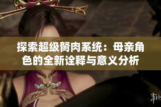探索超级胬肉系统：母亲角色的全新诠释与意义分析