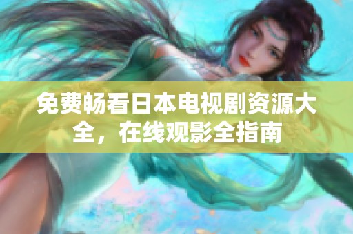 免费畅看日本电视剧资源大全，在线观影全指南