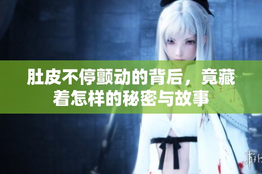 肚皮不停颤动的背后，竟藏着怎样的秘密与故事