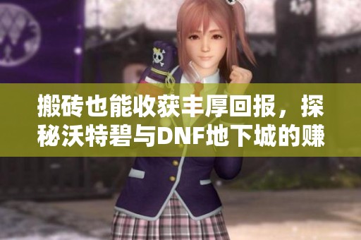 搬砖也能收获丰厚回报，探秘沃特碧与DNF地下城的赚钱之道