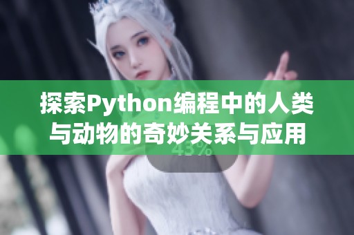 探索Python编程中的人类与动物的奇妙关系与应用