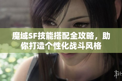 魔域SF技能搭配全攻略，助你打造个性化战斗风格
