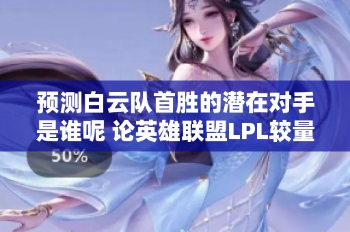 预测白云队首胜的潜在对手是谁呢 论英雄联盟LPL较量