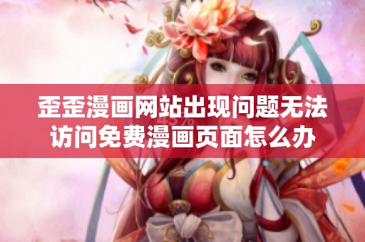 歪歪漫画网站出现问题无法访问免费漫画页面怎么办