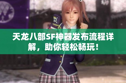 天龙八部SF神器发布流程详解，助你轻松畅玩！
