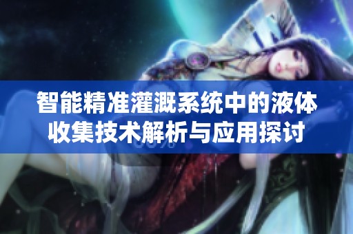 智能精准灌溉系统中的液体收集技术解析与应用探讨