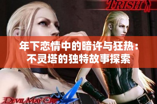 年下恋情中的暗许与狂热：不灵塔的独特故事探索