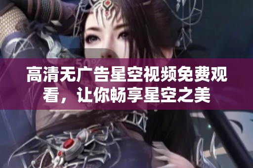 高清无广告星空视频免费观看，让你畅享星空之美