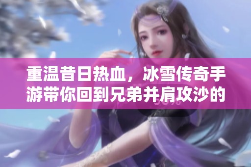 重温昔日热血，冰雪传奇手游带你回到兄弟并肩攻沙的时代