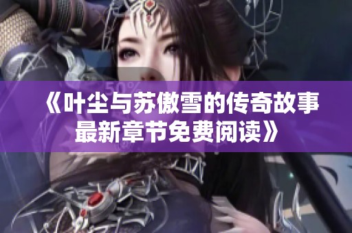 《叶尘与苏傲雪的传奇故事最新章节免费阅读》