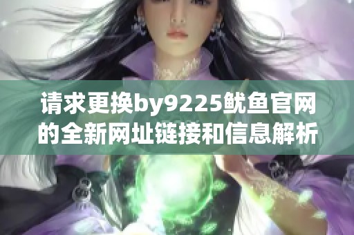 请求更换by9225鱿鱼官网的全新网址链接和信息解析