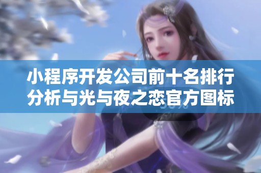 小程序开发公司前十名排行分析与光与夜之恋官方图标对比
