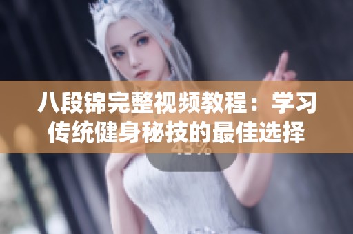 八段锦完整视频教程：学习传统健身秘技的最佳选择