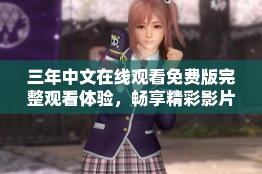 三年中文在线观看免费版完整观看体验，畅享精彩影片内容