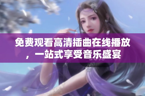 免费观看高清插曲在线播放，一站式享受音乐盛宴