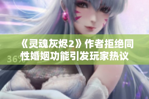 《灵魂灰烬2》作者拒绝同性婚姻功能引发玩家热议