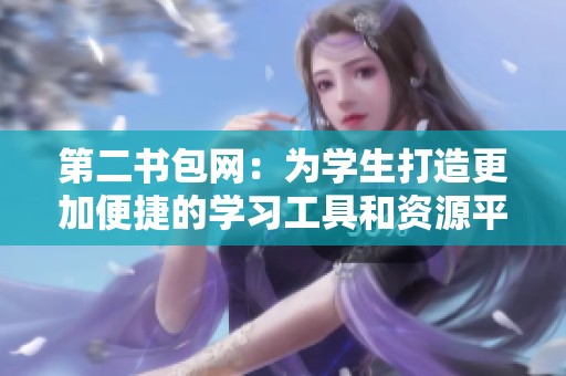 第二书包网：为学生打造更加便捷的学习工具和资源平台