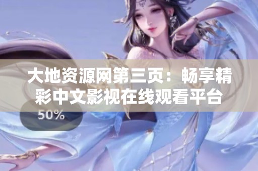 大地资源网第三页：畅享精彩中文影视在线观看平台