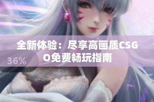 全新体验：尽享高画质CSGO免费畅玩指南