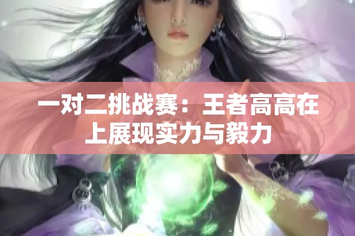 一对二挑战赛：王者高高在上展现实力与毅力