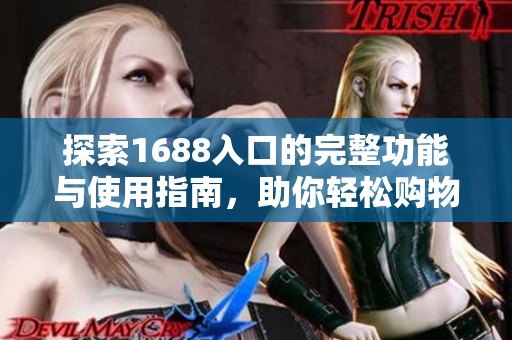 探索1688入口的完整功能与使用指南，助你轻松购物
