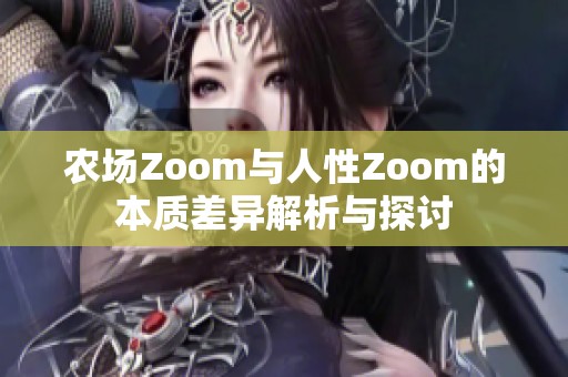 农场Zoom与人性Zoom的本质差异解析与探讨