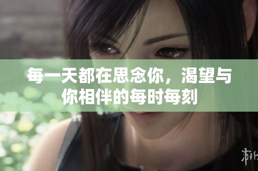每一天都在思念你，渴望与你相伴的每时每刻