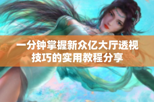 一分钟掌握新众亿大厅透视技巧的实用教程分享