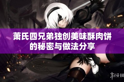 萧氏四兄弟独创美味酥肉饼的秘密与做法分享