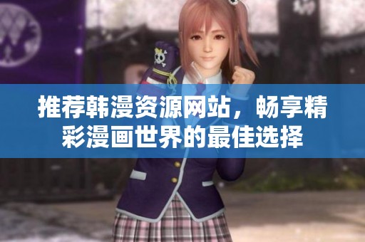 推荐韩漫资源网站，畅享精彩漫画世界的最佳选择