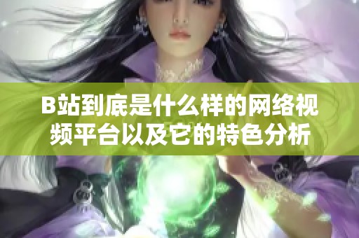 B站到底是什么样的网络视频平台以及它的特色分析