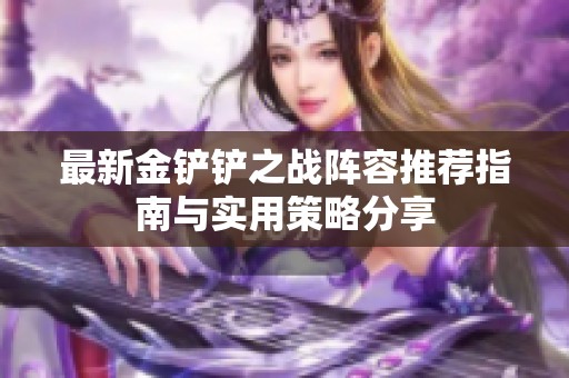 最新金铲铲之战阵容推荐指南与实用策略分享