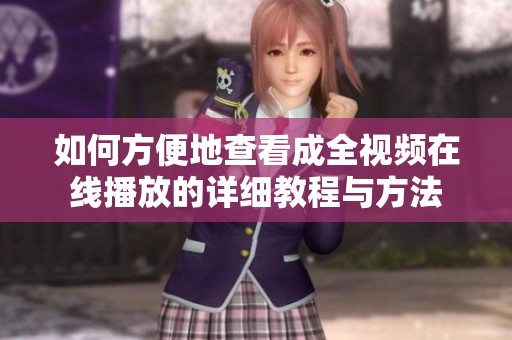 如何方便地查看成全视频在线播放的详细教程与方法
