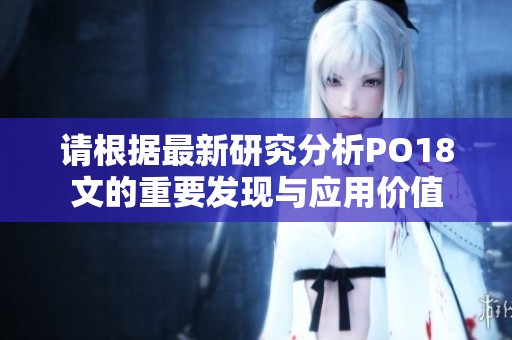 请根据最新研究分析PO18文的重要发现与应用价值