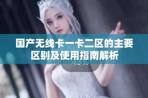 国产无线卡一卡二区的主要区别及使用指南解析