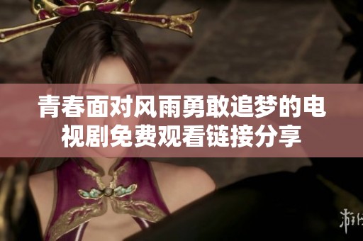 青春面对风雨勇敢追梦的电视剧免费观看链接分享