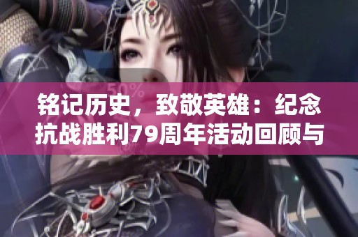 铭记历史，致敬英雄：纪念抗战胜利79周年活动回顾与展望