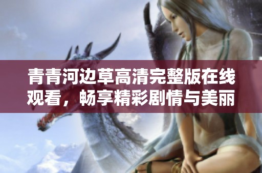 青青河边草高清完整版在线观看，畅享精彩剧情与美丽风景