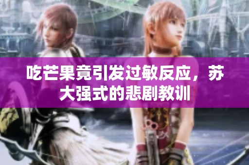 吃芒果竟引发过敏反应，苏大强式的悲剧教训