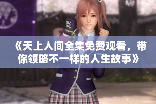 《天上人间全集免费观看，带你领略不一样的人生故事》