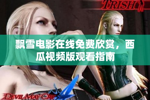 飘雪电影在线免费欣赏，西瓜视频版观看指南