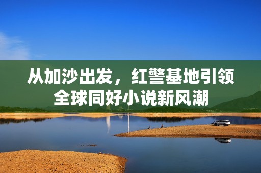 从加沙出发，红警基地引领全球同好小说新风潮