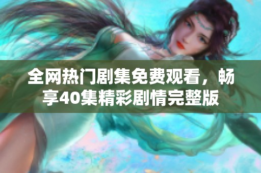 全网热门剧集免费观看，畅享40集精彩剧情完整版